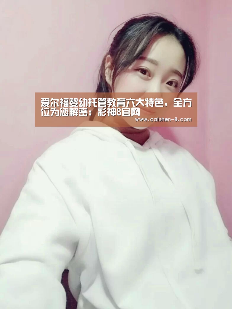 爱尔福婴幼托管教育六大特色,全方位为您解密:彩神8官网(图3) 彩神8官网