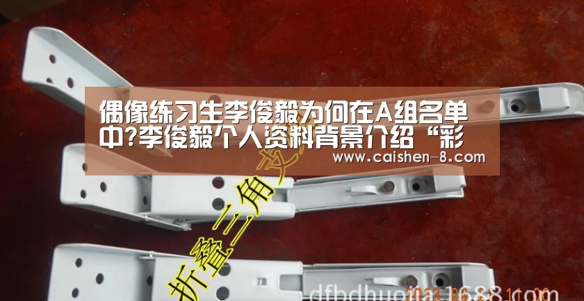 偶像练习生李俊毅为何在A组名单中?李俊毅个人资料背景介绍“彩神8开奖查询”(图2) 彩神8官网