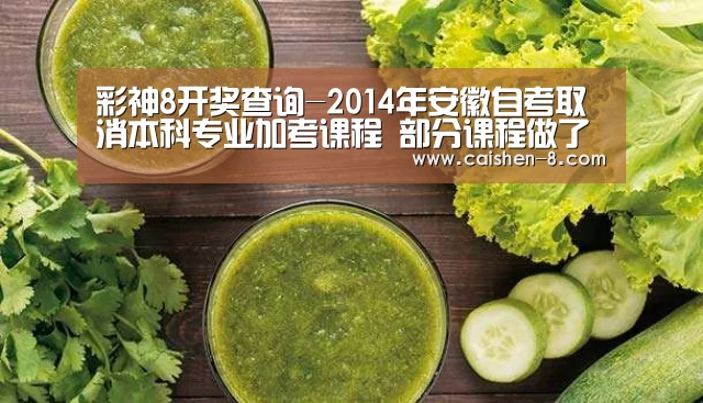 彩神8开奖查询-2014年安徽自考取消本科专业加考课程 部分课程做了调整(图1) 彩神8