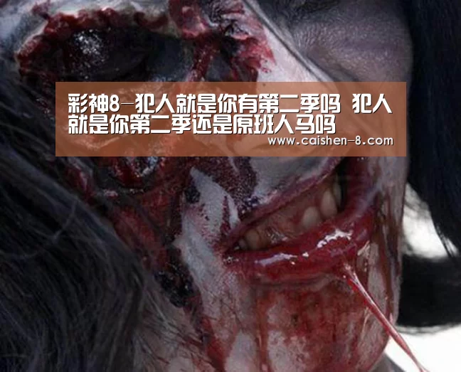 彩神8-犯人就是你有第二季吗 犯人就是你第二季还是原班人马吗(图1) 彩神8走势分析