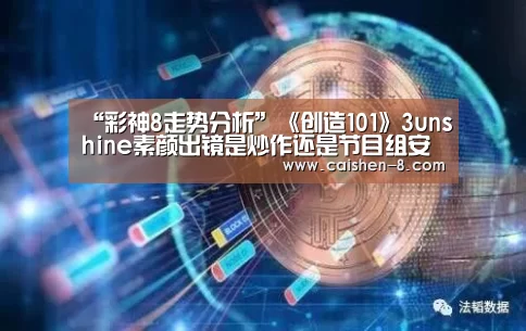 “彩神8走势分析”《创造101》3unshine素颜出镜是炒作还是节目组安排?(图2) 彩神8开奖查询