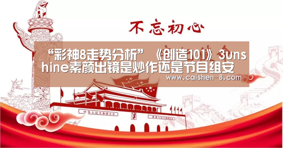 “彩神8走势分析”《创造101》3unshine素颜出镜是炒作还是节目组安排?(图4) 彩神8走势分析