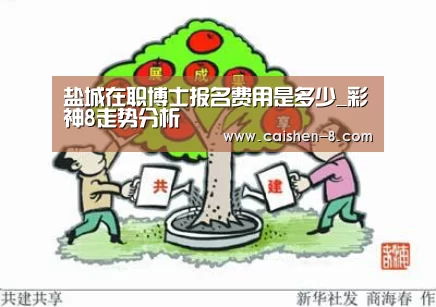 盐城在职博士报名费用是多少_彩神8走势分析(图1) 彩神8开奖查询