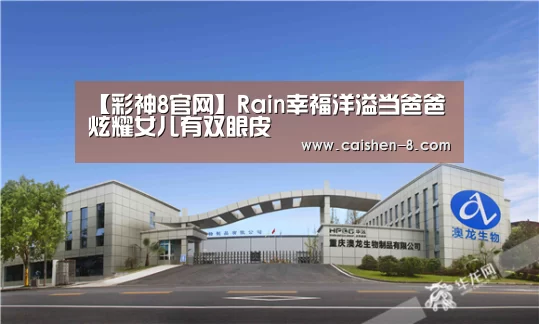 【彩神8官网】Rain幸福洋溢当爸爸 炫耀女儿有双眼皮(图1) 彩神8