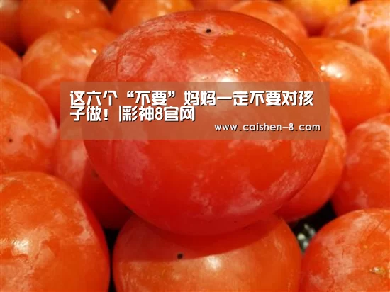 这六个“不要”妈妈一定不要对孩子做!|彩神8官网(图2) 彩神8